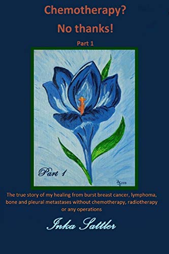 The Autobiography Of My Cancer Cure: The True Story Of My Healing From Burst Breast Cancer With Bone And Pleural Metastases Without Chemotherapy, Or A