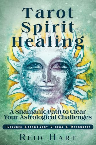 Tarot Spirit Healing: A Shamanic Path To Clear Your Astrological Challenges