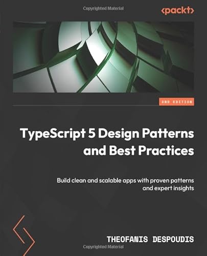 Typescript 5 Design Patterns And Best Practices: Build Clean And Scalable Apps With Proven Patterns And Expert Insights