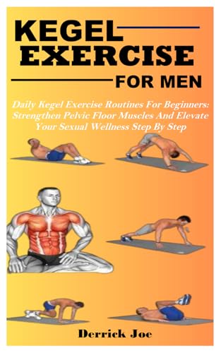 Kegel Exercise For Men: Daily Kegel Exercise Routines For Beginners: Strengthen Pelvic Floor Muscles And Elevate Your Sexual Wellness Step By Step