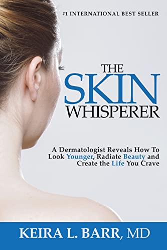 The Skin Whisperer: A Dermatologist Reveals How To Look Younger, Radiate Beauty And Live The Life You Crave