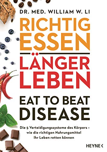 Richtig Essen, Länger Leben - Eat To Beat Disease: Die 5 Verteidigungssysteme Des Körpers - Wie Die Richtigen Nahrungsmittel Ihr Leben Retten Können