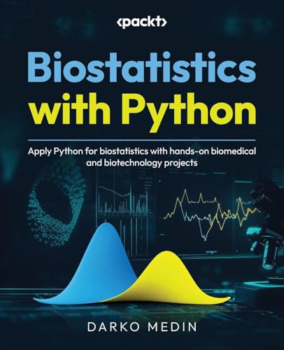 Biostatistics With Python: Apply Python For Biostatistics With Hands-On Biomedical And Biotechnology Projects