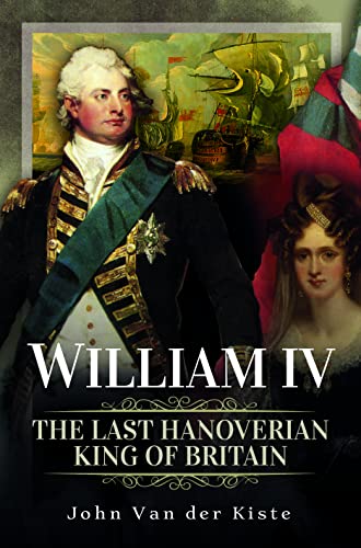 William Iv: The Last Hanoverian King Of Britain