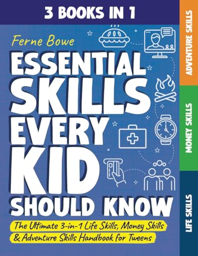 Essential Skills Every Kid Should Know: The Ultimate 3-In-1 Life Skills, Money Skills & Adventure Skills Handbook For Tween Boys & Girls