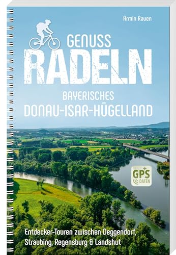 Genussradeln Bayerisches Donau-Isar-Hügelland: Entdecker-Touren Zwischen Deggendorf, Straubing, Regensburg & Landshut