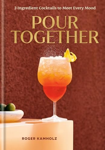 Pour Together: A Cocktail Recipe Book: 2-Ingredient Cocktails To Meet Every Mood