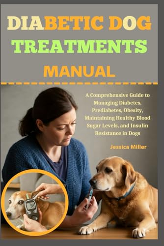 Diabetic Dog Treatments Manual: A Comprehensive Guide To Managing Diabetes, Prediabetes, Obesity, Maintaining Healthy Blood Sugar Levels, And Insulin 