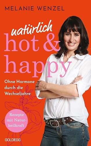 Natürlich, Hot & Happy - Ohne Hormone Durch Die Wechseljahre: Rezepte Mit Naturheilkraft - Power In Der Menopause. Mit Selbstfürsorge-Übungen Das Wohl
