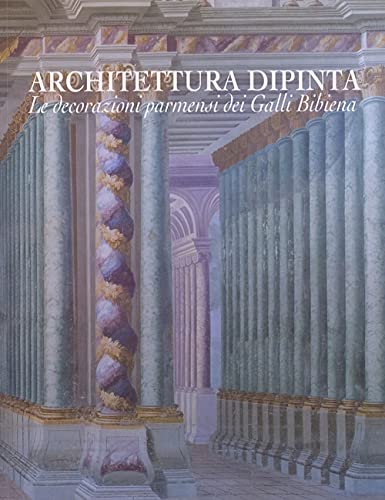Architettura Dipinta. Le Decorazioni Parmensi Dei Galli Bibiena. Ediz. Illustrata