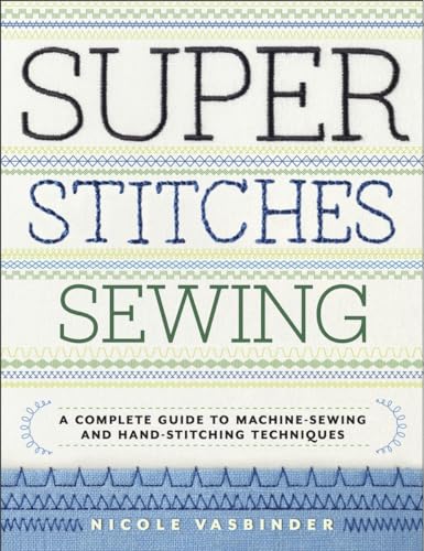 Super Stitches Sewing: A Complete Guide To Machine-Sewing And Hand-Stitching Techniques