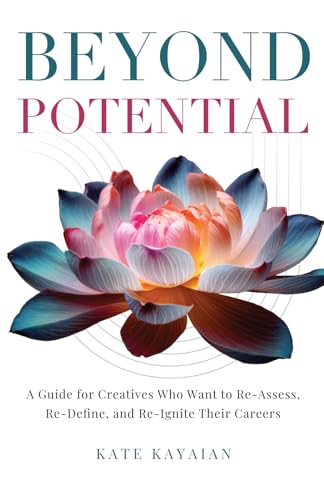 Beyond Potential: A Guide For Creatives Who Want To Re-Assess, Re-Define, And Re-Ignite Their Careers