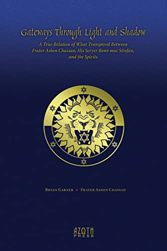 Gateways Through Light And Shadow: A True Relation Of What Transpired Between Frater Ashen Chassan, His Scryer Benn Mac Stiofán And The Spirits