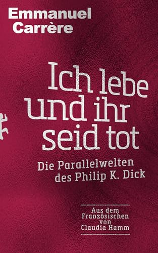 Ich Lebe Und Ihr Seid Tot: Die Parallelwelten Des Philip K. Dick