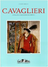 Cavaglieri. Catalogo Ragionato Dei Dipinti: La Vita E Le Opere-Catalogo Delle Opere. Ediz. Illustrata