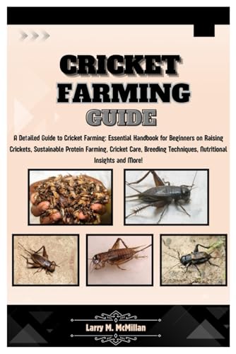 Cricket Farming Guide: A Detailed Guide To Cricket Farming: Essential Handbook For Beginners On Raising Crickets, Sustainable Protein Farming, Care, B