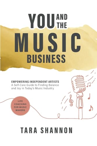 You And The Music Business: Empowering Independent Artists: A Self-Care Guide To Finding Balance And Joy In Today’S Music Industry.