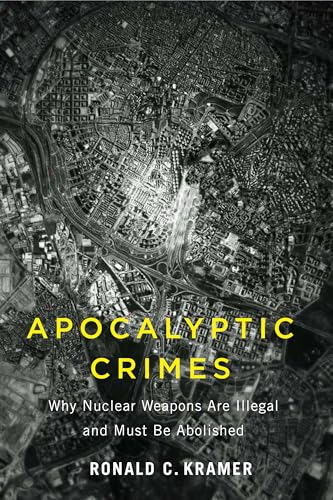 Apocalyptic Crimes: Why Nuclear Weapons Are Illegal And Must Be Abolished (Critical Issues In Crime And Society)