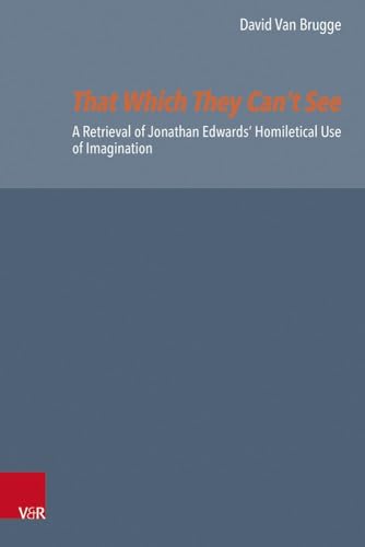 That Which They Can’T See: A Retrieval Of Jonathan Edwards' Homiletical Use Of Imagination: Volume 081, Part