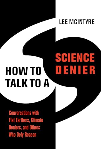 How To Talk To A Science Denier: Conversations With Flat Earthers, Climate Deniers, And Others Who Defy Reason