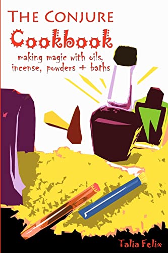 The Conjure Cookbook: Making Magic With Oils, Incense, Powders And Baths
