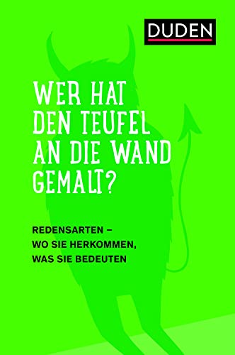 Duden - Wer Hat Den Teufel An Die Wand Gemalt?: Redensarten - Wo Sie Herkommen, Was Sie Bedeuten