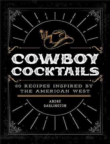 Cowboy Cocktails: 60 Recipes Inspired By The American West