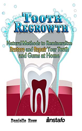 Tooth Regrowth: Natural Methods To Remineralize, Restore And Repair Your Teeth And Gums At Home