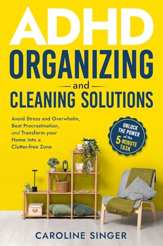 Adhd Organizing And Cleaning Solutions: Unlock The Power Of The 5-Minute Task; Avoid Stress And Overwhelm, Beat Procrastination And Transform Your ...