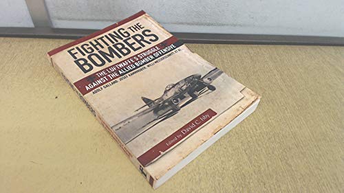Fighting The Bombers: The Luftwaffe’S Struggle Against The Allied Bomber Offensive, As Seen By It'S Commanders