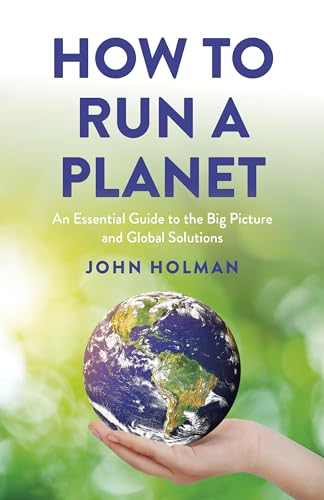 How To Run A Planet: An Essential Guide To The Big Picture And Global Solutions