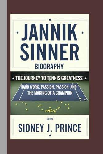 Jannik Sinner Biography: The Journey To Tennis Greatness – Hard Work, Passion, And The Making Of A Champion