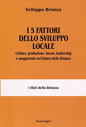 I 5 Fattori Dello Sviluppo Locale. Cultura, Produzione, Lavoro, Leadership E Megatrends Nel Futuro Della Brianza