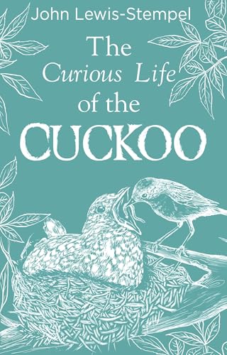 The Curious Life Of The Cuckoo: A Beautifully Illustrated Celebration Of The Iconic Bird From Britain’S Finest Nature Writer