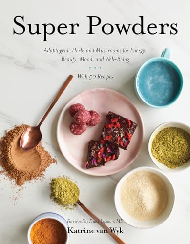 Super Powders: Adaptogenic Herbs And Mushrooms For Energy, Beauty, Mood, And Well-Being