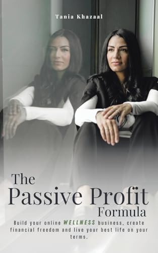 The Passive Profit Formula: Build Your Online Wellness Business, Create Financial Freedom And Live Your Best Life On Your Terms.