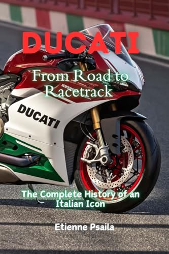 Ducati: From Road To Racetrack - The Complete History Of An Italian Icon