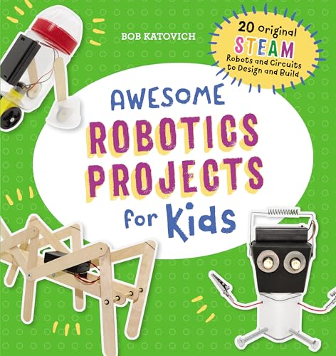 Awesome Robotics Projects For Kids: 20 Original Steam Robots And Circuits To Design And Build