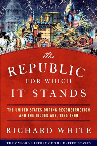 The Republic For Which It Stands: The United States During Reconstruction And The Gilded Age, 1865-1896