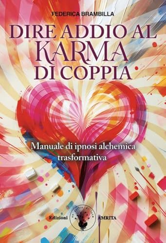 Dire Addio Al Karma Di Coppia. Manuale Di Ipnosi Alchemica Trasformativa