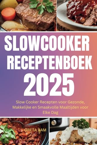 Slowcooker Receptenboek 2025: Slow Cooker Recepten Voor Gezonde, Makkelijke En Smaakvolle Maaltijden Voor Elke Dag