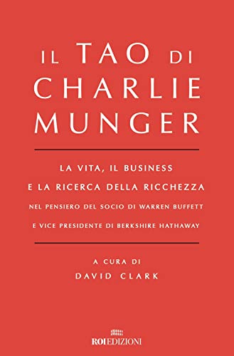 Il Tao Di Charlie Munger. La Vita, Il Business E La Ricerca Della Ricchezza Nel Pensiero Del Socio Di Warren Buffett E Vice Presidente Di Berkshire Ha