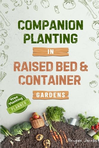 Companion Planting In Raised Bed And Container Gardens: Grow Chemical-Free Vegetables, Fruits, Flowers, And Herbs - Find The Best Soil Mates For Organ