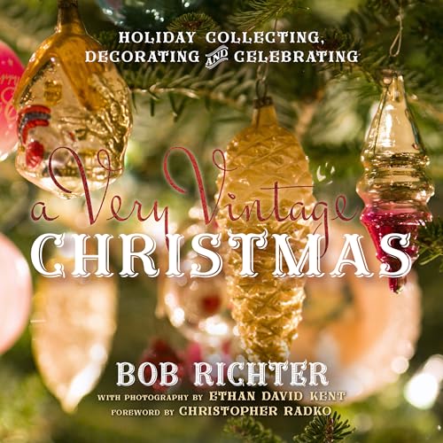 A Very Vintage Christmas: Holiday Collecting, Decorating And Celebrating