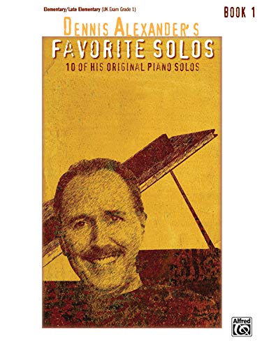 Dennis Alexander'S Favorite Solos: 10 Of His Original Piano Solos, Elementary/Late Elementary Uk Exam Grade1 Book 1