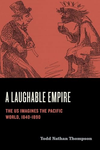 A Laughable Empire: The Us Imagines The Pacific World, 1840–1890 (Humor In America)