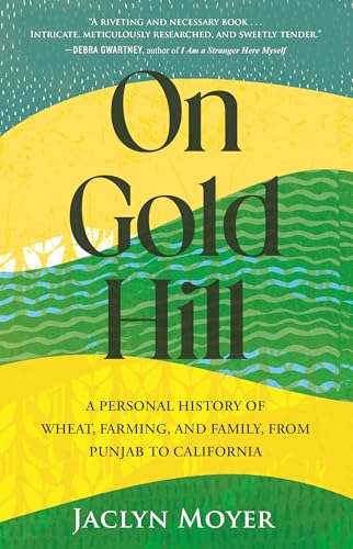 On Gold Hill: A Personal History Of Wheat, Farming, And Family, From Punjab To California