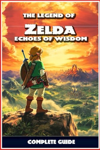 The Legend Of Zelda: Echoes Of Wisdom Complete Guide: Walkthrough, Quest Guides, Collectibles, Tips, Tricks, And Strategies