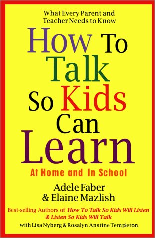 How To Talk So Kids Can Learn: At Home And In School : What Every Parent And Teacher Needs To Know