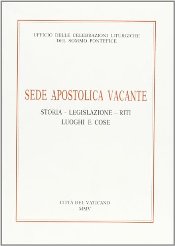 Sede Apostolica Vacante. Storia, Legislazione, Riti, Luoghi E Cose